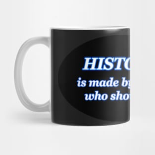 HISTORY IS MADE BY THOSE WHO SHOW UP Mug